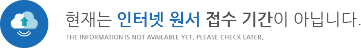 현재는 인터넷 원서 접수 기간이 아닙니다. THE INFORMATION IS NOT AVAILABLE YET. PLEASE CHECK LATER.