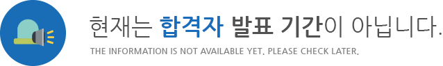 현재는 합격자 발표 기간이 아닙니다. THE INFORMATION IS NOT AVAILABLE YET. PLEASE CHECK LATER.